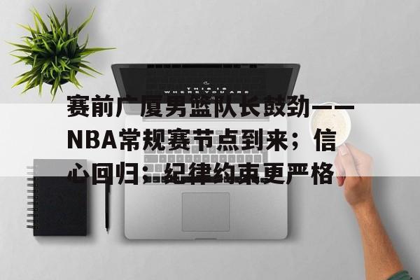 开云体育-赛前广厦男篮队长鼓劲——NBA常规赛节点到来；信心回归；纪律约束更严格